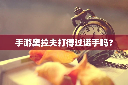 手游奥拉夫打得过诺手吗？