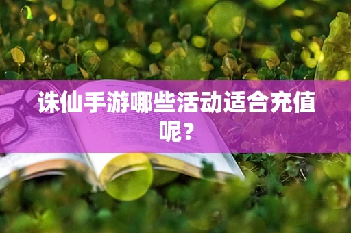 诛仙手游哪些活动适合充值呢？