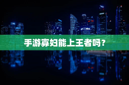 手游寡妇能上王者吗？
