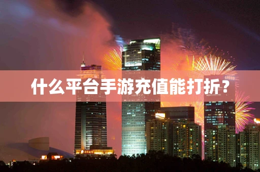 什么平台手游充值能打折？