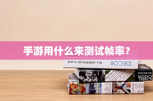 手游用什么来测试帧率？