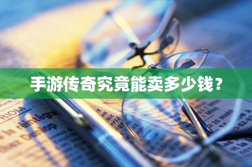 手游传奇究竟能卖多少钱？