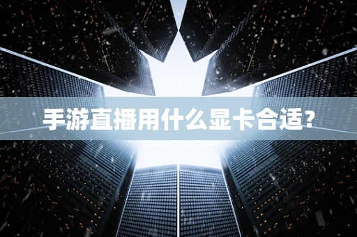 手游直播用什么显卡合适？