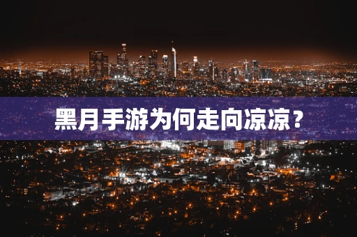 黑月手游为何走向凉凉？