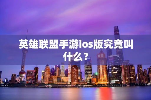 英雄联盟手游ios版究竟叫什么？