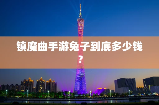 镇魔曲手游兔子到底多少钱？