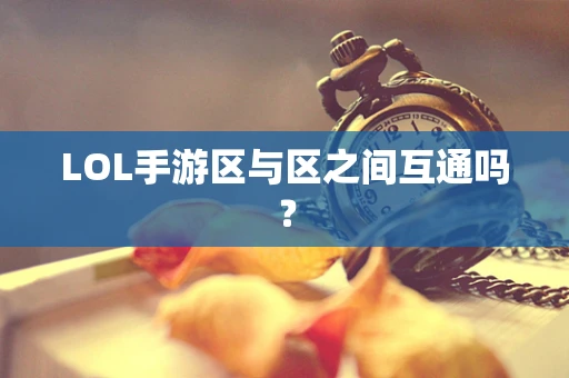 LOL手游区与区之间互通吗？