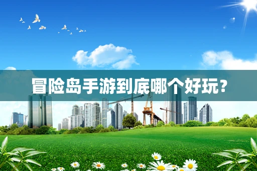 冒险岛手游到底哪个好玩？