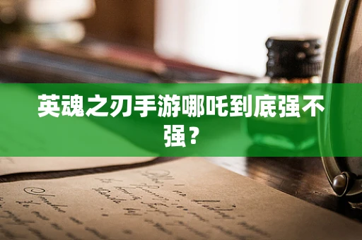 英魂之刃手游哪吒到底强不强？