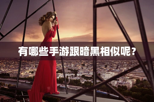 有哪些手游跟暗黑相似呢？