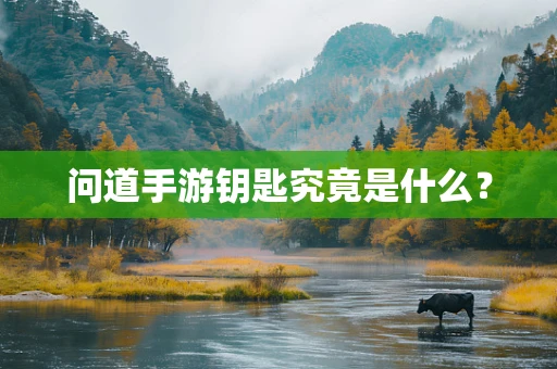 问道手游钥匙究竟是什么？