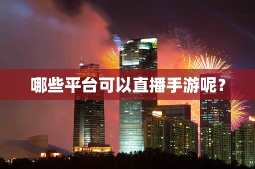 哪些平台可以直播手游呢？
