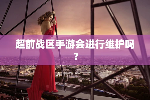 超前战区手游会进行维护吗？
