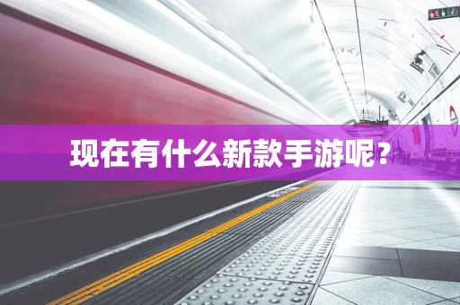 现在有什么新款手游呢？