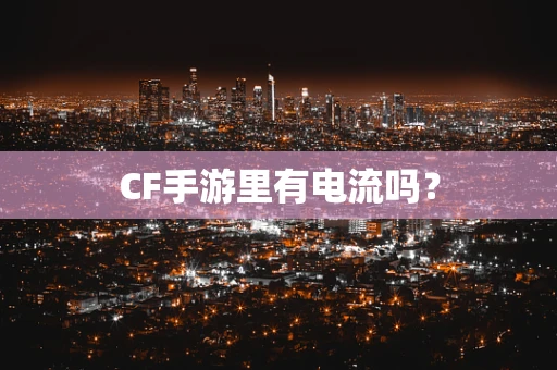 CF手游里有电流吗？