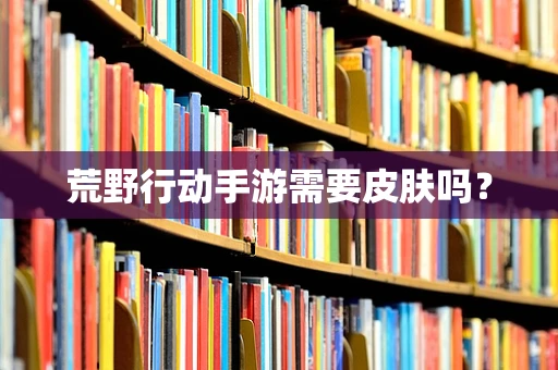 荒野行动手游需要皮肤吗？