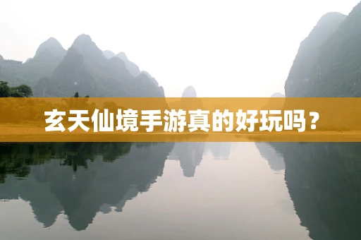 玄天仙境手游真的好玩吗？
