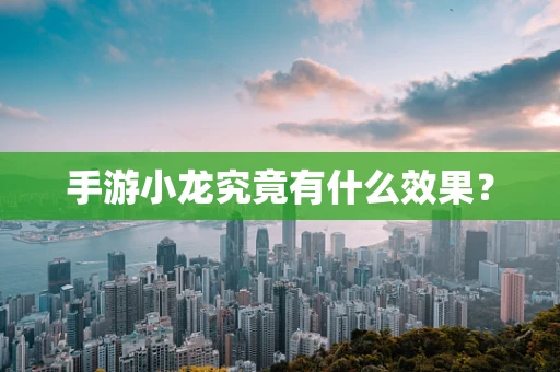 手游小龙究竟有什么效果？
