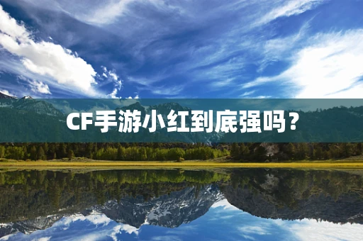 CF手游小红到底强吗？