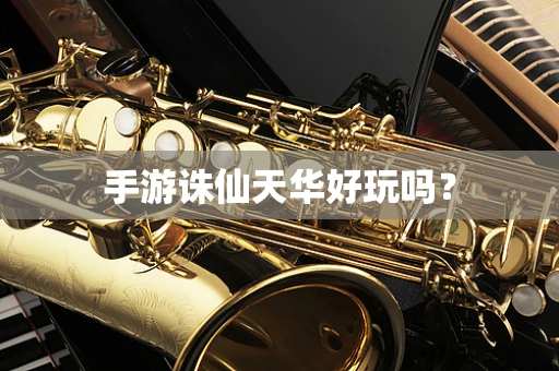 手游诛仙天华好玩吗？
