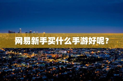网易新手买什么手游好呢？