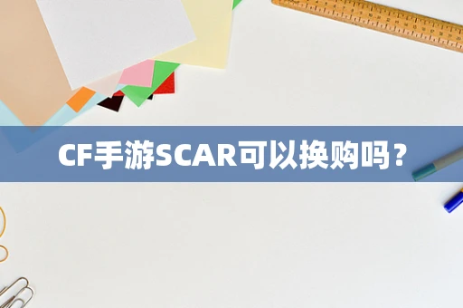 CF手游SCAR可以换购吗？