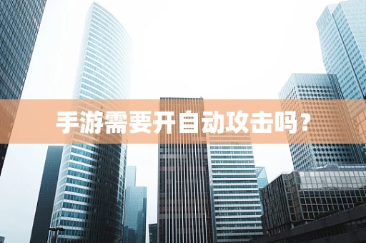 手游需要开自动攻击吗？