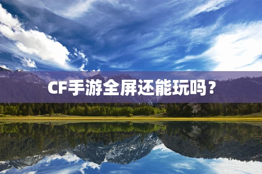 CF手游全屏还能玩吗？