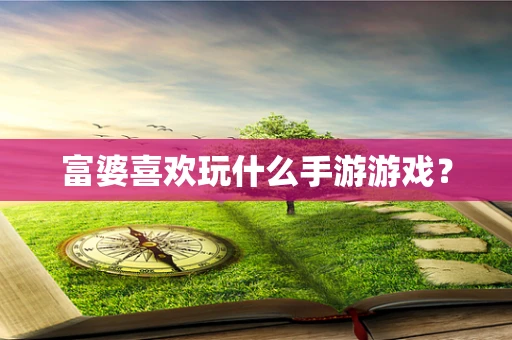 富婆喜欢玩什么手游游戏？