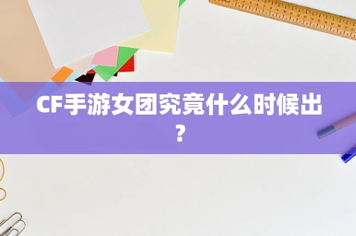 CF手游女团究竟什么时候出？