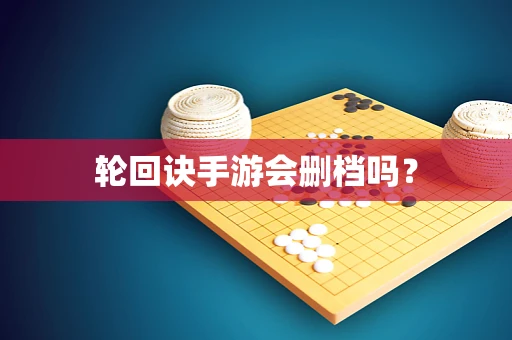 轮回诀手游会删档吗？