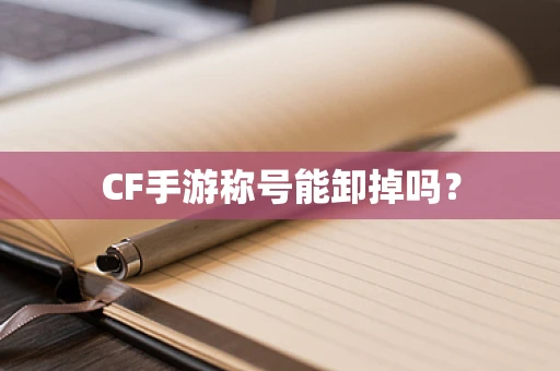 CF手游称号能卸掉吗？