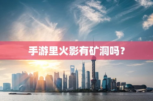 手游里火影有矿洞吗？