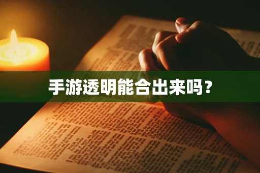 手游透明能合出来吗？