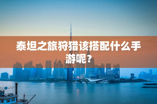 泰坦之旅狩猎该搭配什么手游呢？