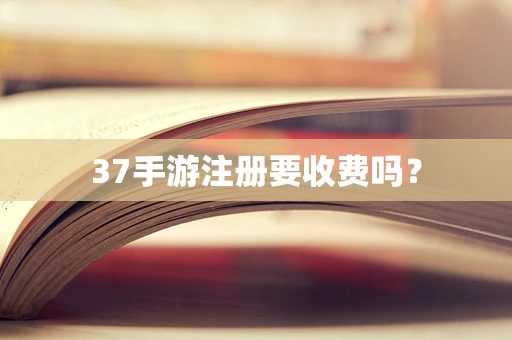 37手游注册要收费吗？