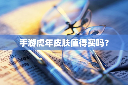 手游虎年皮肤值得买吗？