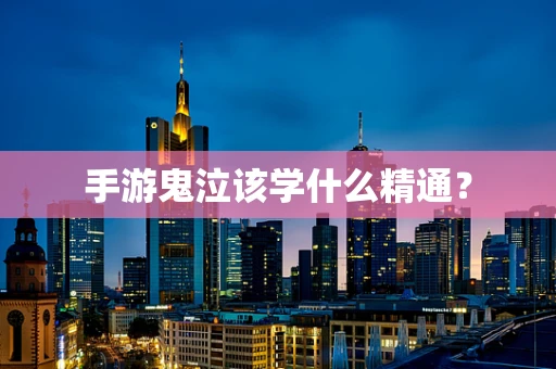 手游鬼泣该学什么精通？