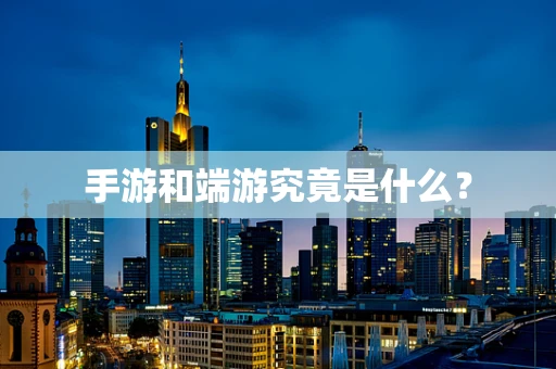 手游和端游究竟是什么？