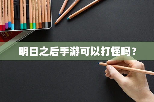 明日之后手游可以打怪吗？