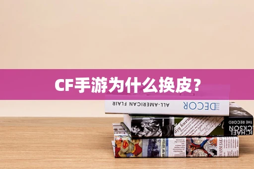 CF手游为什么换皮？
