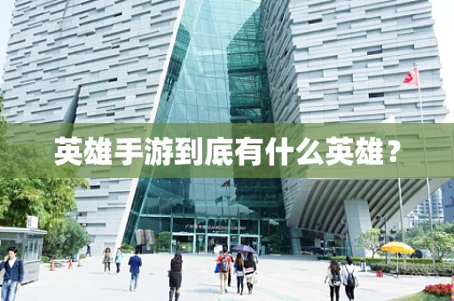 英雄手游到底有什么英雄？