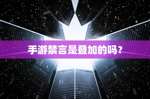手游禁言是叠加的吗？