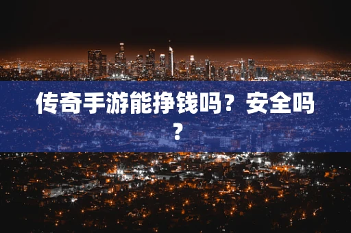 传奇手游能挣钱吗？安全吗？