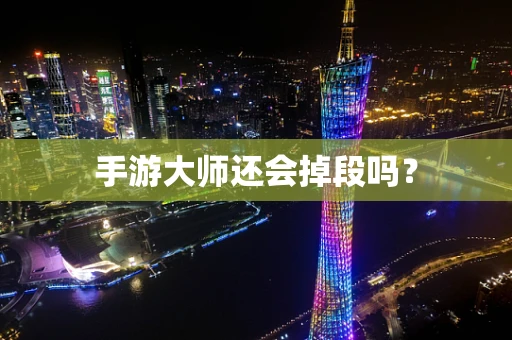 手游大师还会掉段吗？