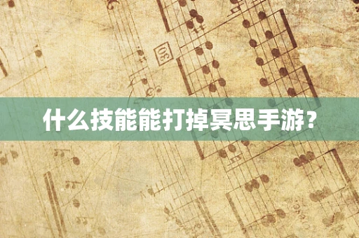 什么技能能打掉冥思手游？