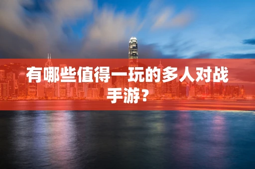 有哪些值得一玩的多人对战手游？