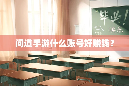 问道手游什么账号好赚钱？