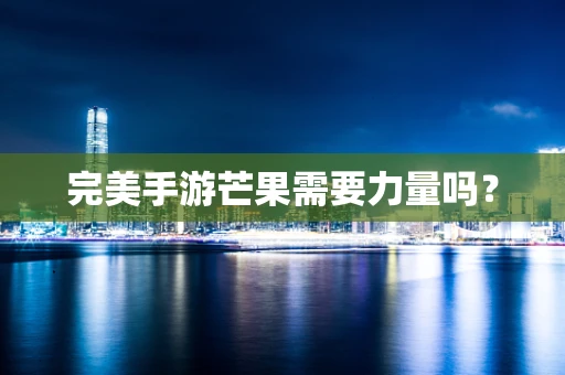 完美手游芒果需要力量吗？