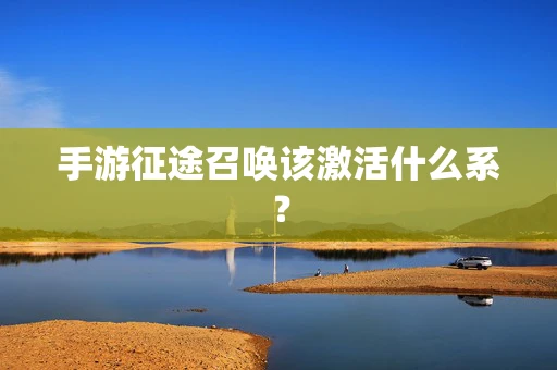 手游征途召唤该激活什么系？